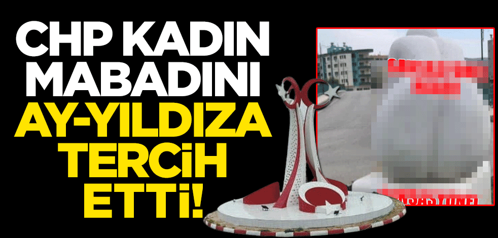 CHP kadın mabadını ay-yıldıza tercih etti!