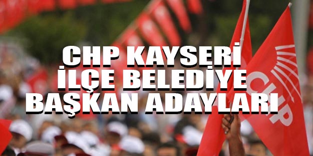 CHP Kayseri ilçe belediye başkan adayları 2019