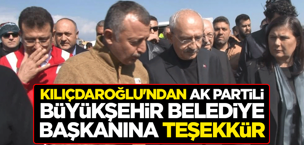 Kılıçdaroğlu'ndan AK Partili büyükşehir belediye başkanına teşekkür