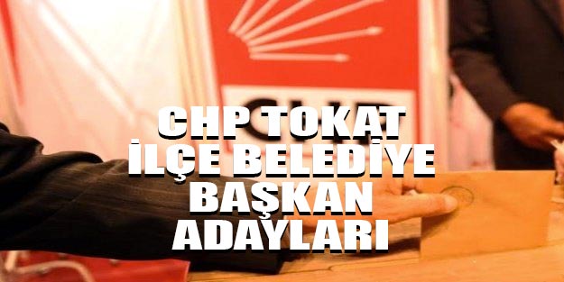 CHP Tokat ilçe belediye başkan adayları 2019