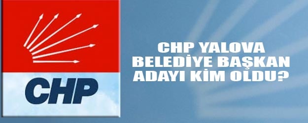 CHP Yalova’da 2019 yerel seçimlerde kimi aday gösterecek?