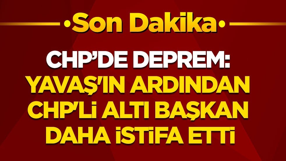 CHP’de deprem: Yavaş'ın ardından CHP'li altı belediye başkanı daha istifa etti