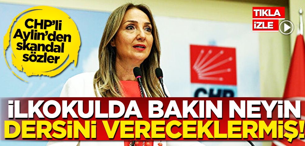 CHP’li Aylin Nazlıaka’dan skandal sözler: İlkokuldan itibaren bakın neyin eğitimini vereceklermiş!