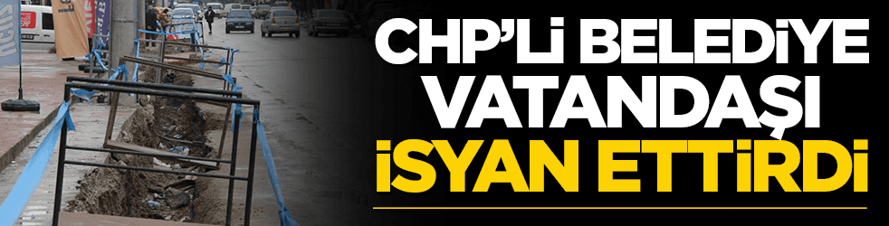 CHP'li belediye vatandaşı isyan ettirdi! 