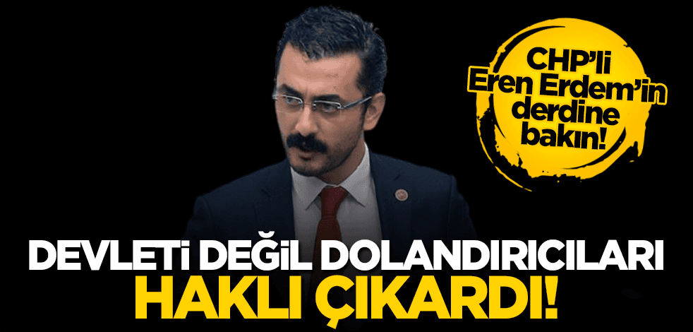 CHP’li Eren Erdem devleti değil dolandırıcıları haklı çıkardı