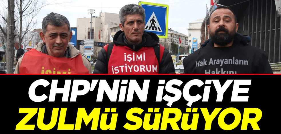 CHP'nin işçiye zulmü sürüyor