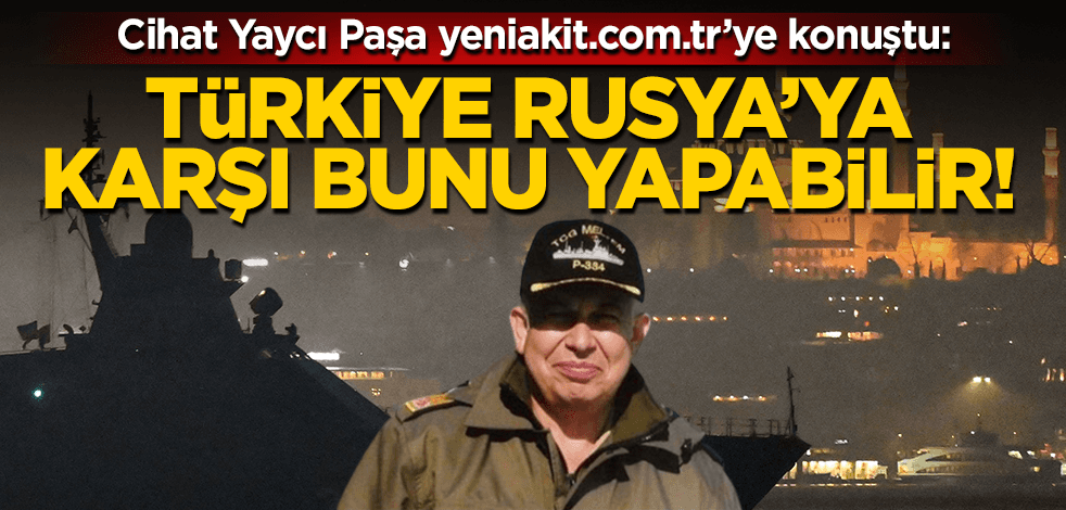 Cihat Yaycı yeniakit.com.tr’ye konuştu: Türkiye Rusya’ya karşı bunu yapabilir!