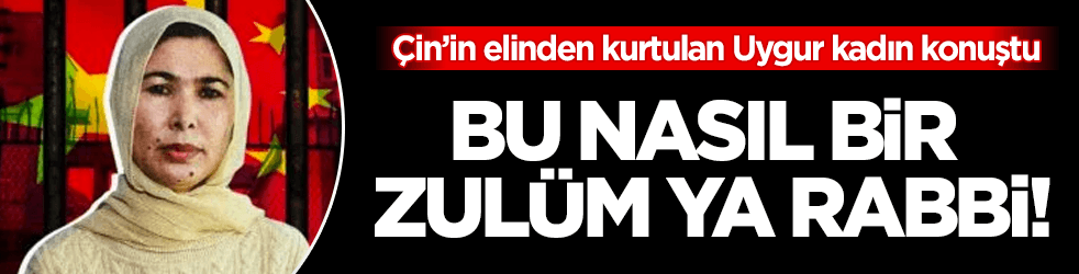 Çin zulmünden kurtulan Uygur kadından şok açıklamalar