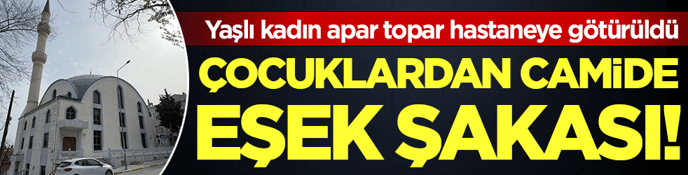 Çocuklardan camide eşek şakası! Yaşlı kadın apar topar hastaneye götürüldü!