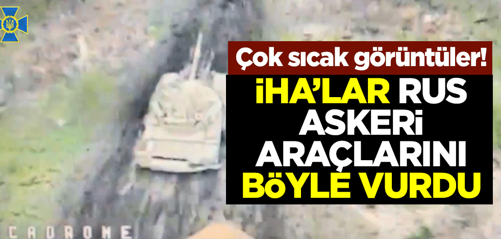 Çok sıcak görüntüler! İHA’lar Rus askeri araçlarını böyle vurdu