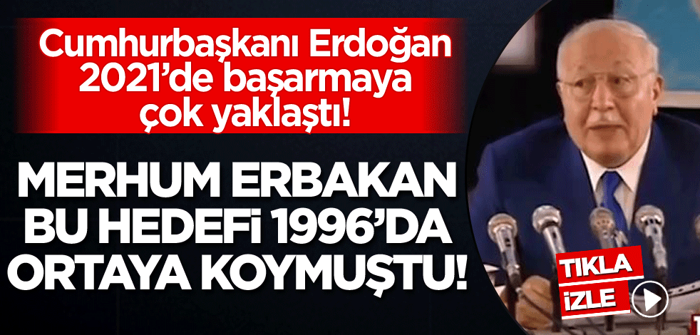 Cumhurbaşkanı Erdoğan 2021'de başarmaya çok yaklaştı! Merhum Erbakan bu hedefi 1996'da ortaya koymuştu