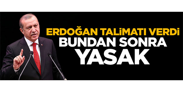 Erdoğan talimatı verdi...Bundan sonra yasak