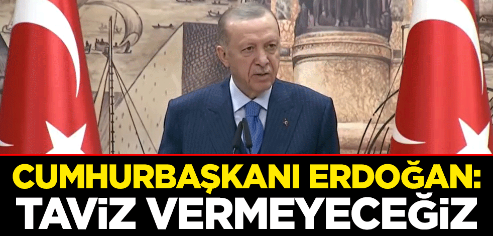 Cumhurbaşkanı Erdoğan: Taviz vermeyeceğiz