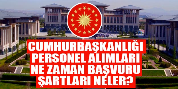 Cumhurbaşkanlığı personel alımı 2019 Cumhurbaşkanlığı başvuru şartları neler?