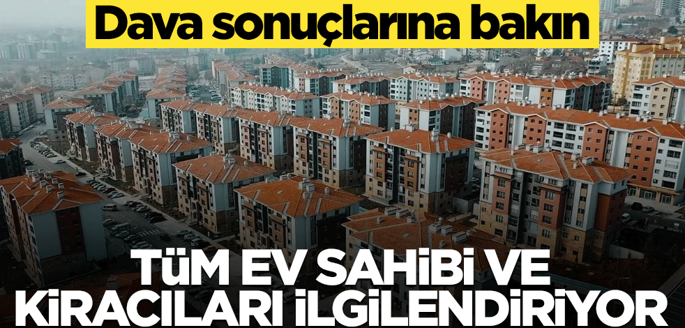 Dava sonuçlarına bakın! Bütün ev sahibi ve kiracıları ilgilendiriyor...