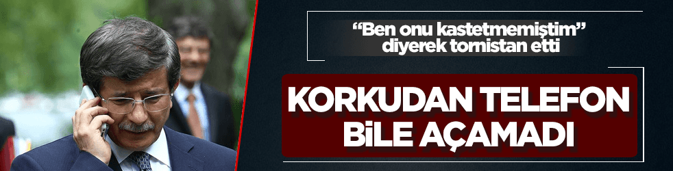 Davutoğlu, korkudan o isme telefon bile açamamış