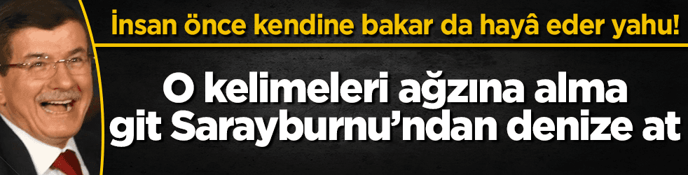 Davutoğlu, o kelimeleri Sarayburnu'ndan denize atsın