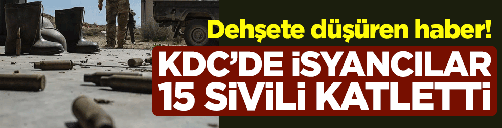 Dehşete düşüren haber! KDC'de isyancılar 15 sivili katletti