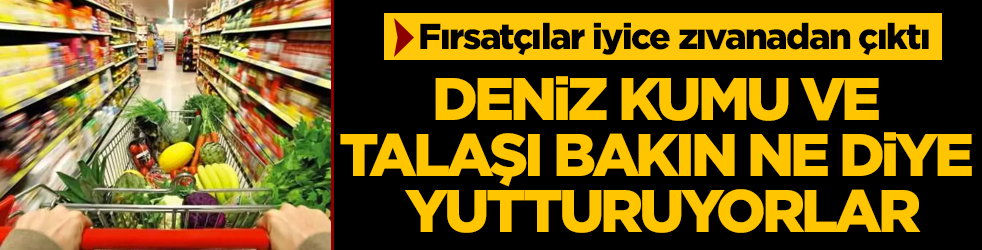Deniz kumu ve talaşı bakın bize ne diye yutturuyorlar