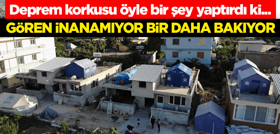 Deprem korkusu öyle bir şey yaptırdı ki... Gören inanamıyor bir daha bakıyor