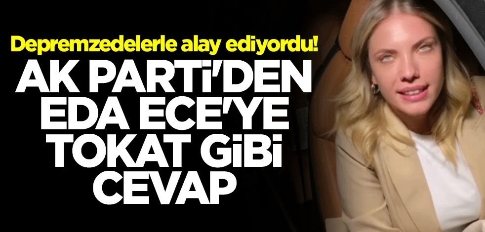 Depremzedelerle alay ediyordu! AK Parti'den Eda Ece'ye tokat gibi cevap