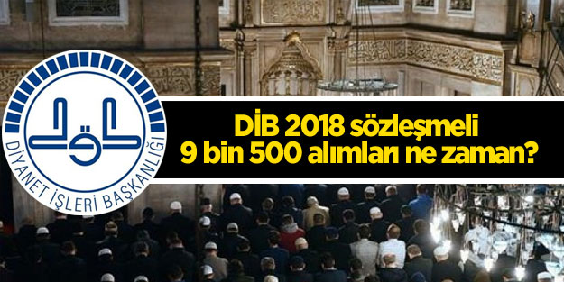DİB 2018 sözleşmeli 9 bin 500 alımları ne zaman?