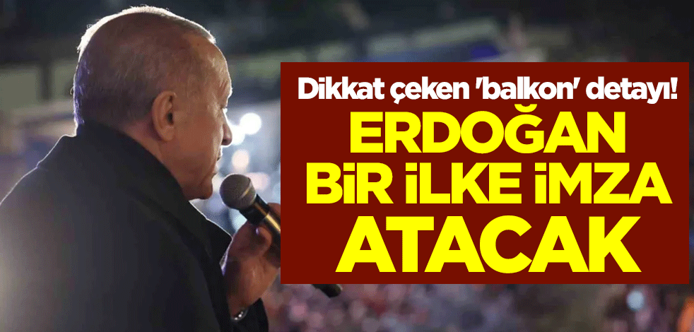 Dikkat çeken 'balkon' detayı! Erdoğan bir ilke imza atacak