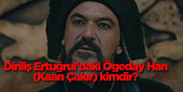 Diriliş Ertuğrul’daki Ögeday Han (Kaan Çakır) kimdir? Hangi dizilerde oynamıştır