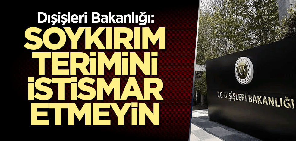 Dışişleri Bakanlığı: Soykırım terimini istismar etmeyin