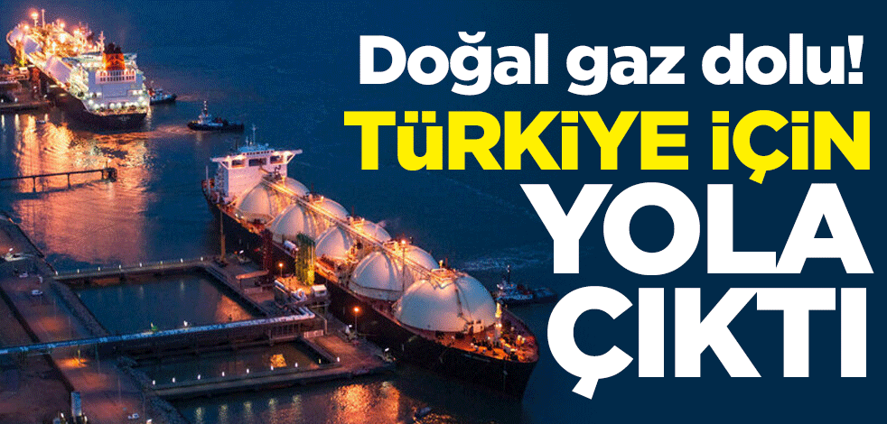 Doğal gaz dolu! Türkiye için yola çıktı
