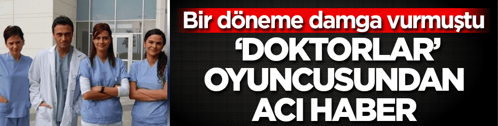 Doktorlar dizisinin oyuncusundan acı haber!