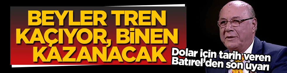 Dolar için tarih veren Batırel’den son uyarı: Tren kaçıyor