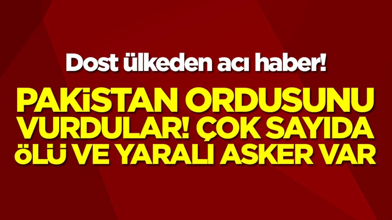 Dost ülkeden acı haber! Pakistan Ordusunu vurdular: Ölü ve yaralılar var