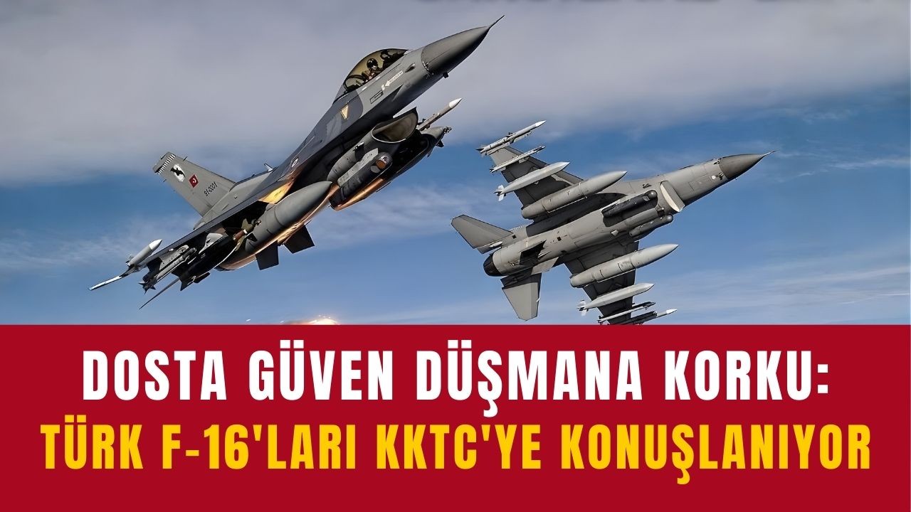 Dosta güven düşmana korku: Türk F-16'ları KKTC'ye konuşlanıyor