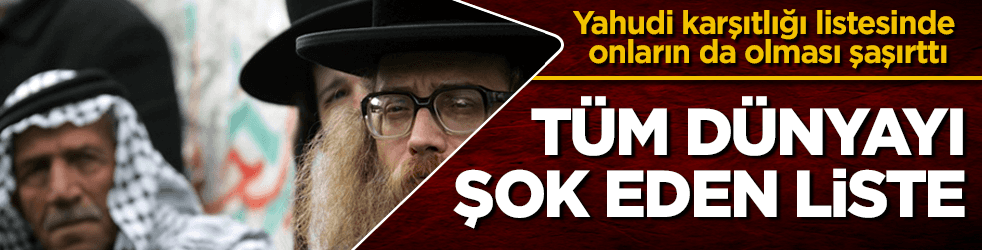 Dünya şokta! Yahudi karşıtlığı listesinde onlar da var