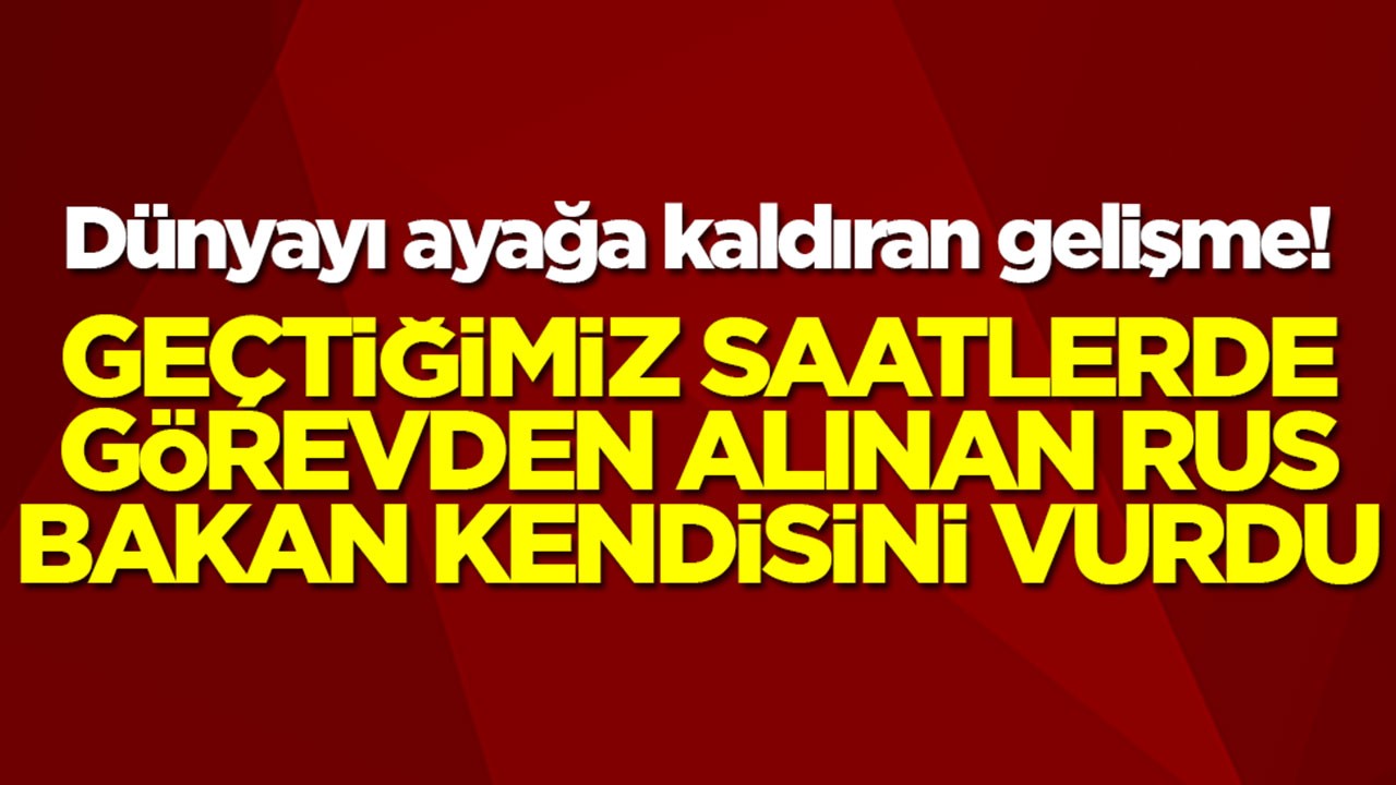 Dünyayı şok eden gelişme: Geçtiğimiz saatlerde görevden alınan Rus bakan kendini vurdu