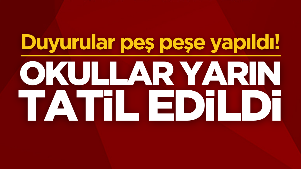 Duyurular peş peşe yapıldı! Okullar yarın tatil edildi