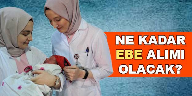 Ebe alımı ne kadar olacak? 20 bin sağlık personeli ebe alımı kontenjanı kaç? Ebe alımları ne zaman?