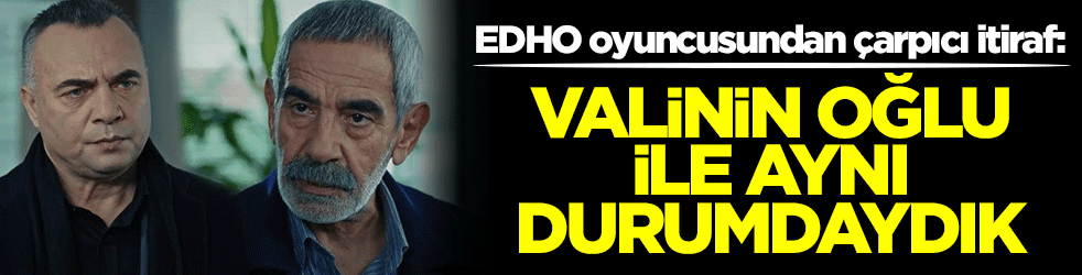 EDHO oyuncusundan çarpıcı itiraf: Valinin oğlu ile aynı durumdaydık