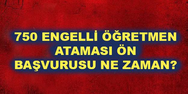 EKPSS 750 öğretmen atama başvuruları ne zaman? 750 engelli öğretmen ataması ön başvuru tarihi