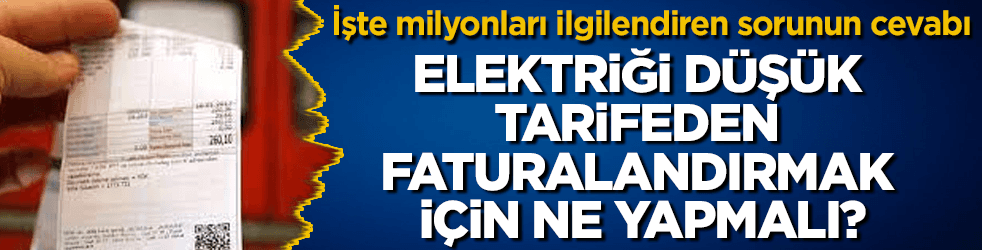 Elektriği düşük tarifeden faturalandırmak için ne yapmalı?