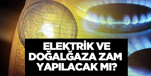 Elektrik ve doğalgaza yılbaşında zam yapılacak mı?