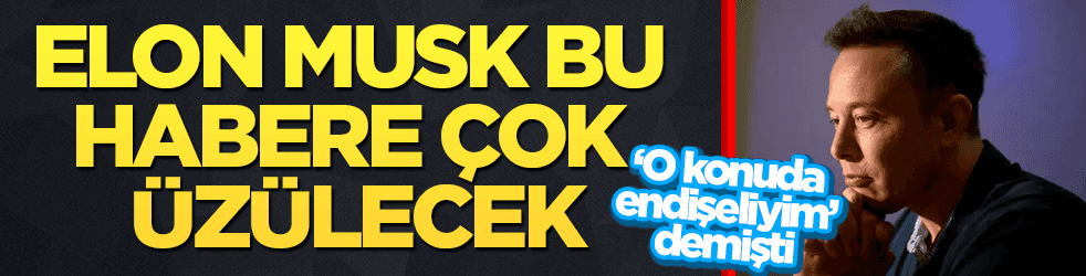 Elon Musk bu habere çok üzülecek!