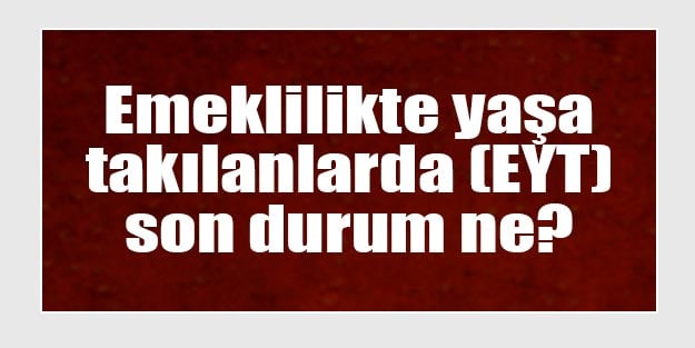Emeklilikte yaşa takılanlar ile ilgili son gelişmeler | EYT son haber
