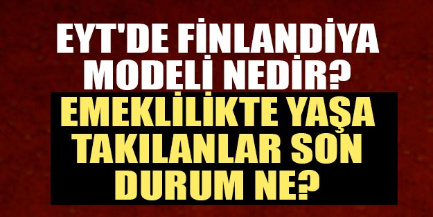 Emeklilikte yaşa takılanlar (EYT) son dakika müjdesi! EYT çıkıyor mu? EYT’de Finlandiya modeli nedir?