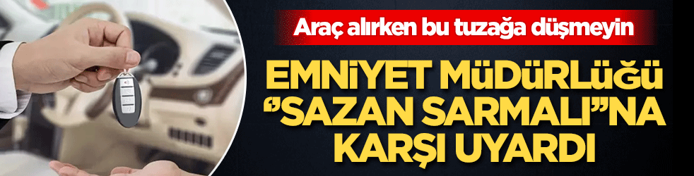 Emniyet Müdürlüğü ''Sazan sarmalı'na'' karşı uyardı! Araç alırken bu tuzağa düşmeyin