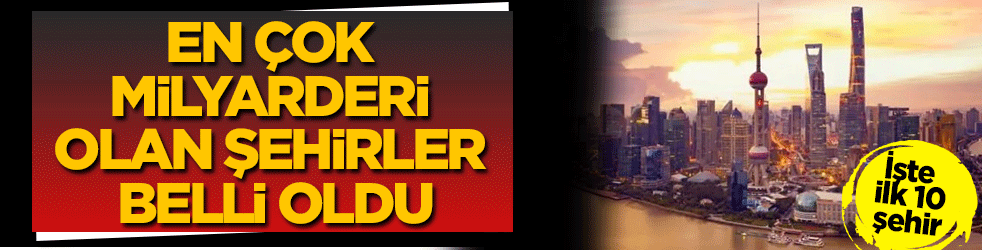 En çok milyarderi olan şehirler belli oldu! İşte ilk 10 şehir...