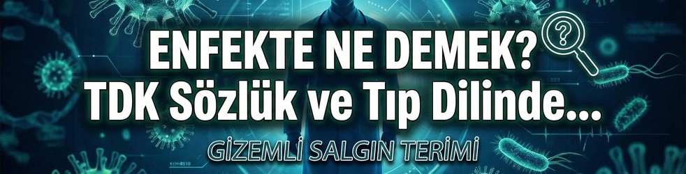 Enfekte Ne Demek? TDK Sözlük Anlamı ve Tıp Dilinde Enfeksiyon Nedir?