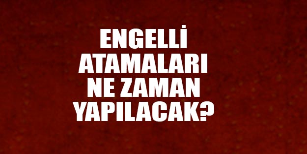 Engelli atamaları ne zaman son dakika