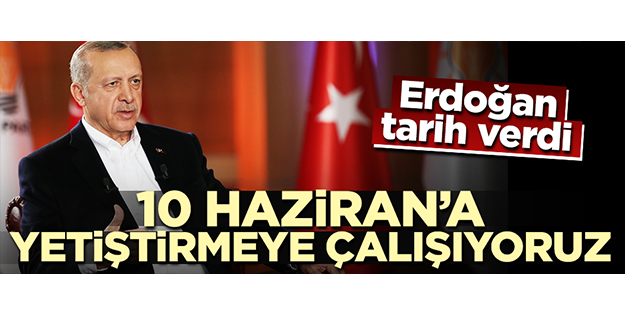 Erdoğan: 10 Haziran'a yetiştirmeye çalışıyoruz